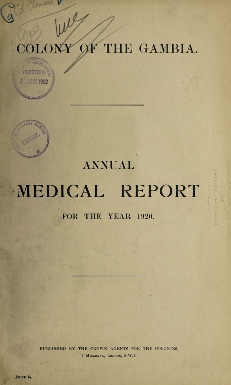 COLO RECEIVED r ANNUAL MEDICAL REPORT FOR THE YEAR 1920. PUBLISHED BY THE CROWN AGENTS FOR THE COLONIES, 4 Millbank, London, S.W.l.