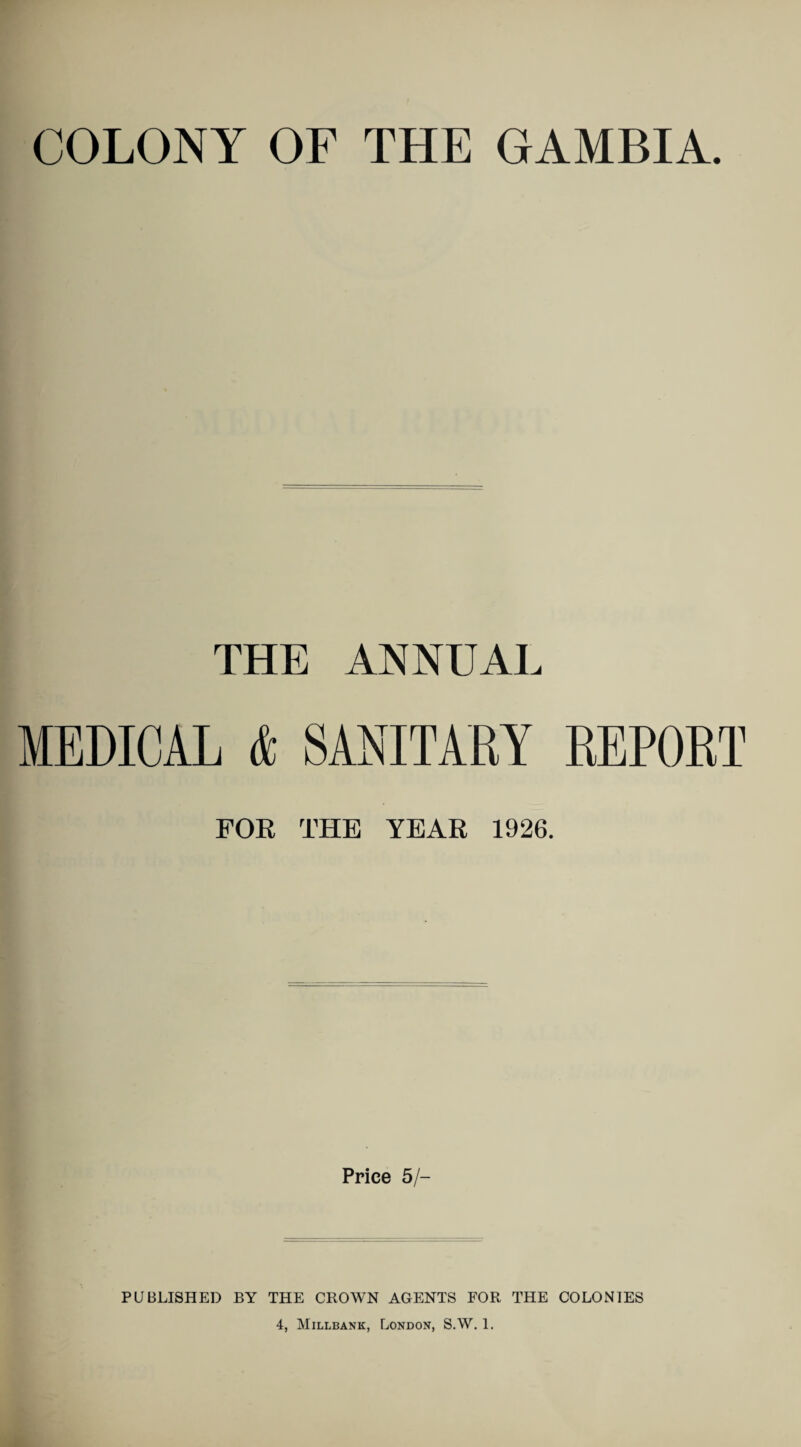 THE ANNUAL MEDICAL & SANITARY REPORT FOR THE YEAR 1926. Price 5/- PUBUSHED BY THE CROWN AGENTS FOR THE COLONIES