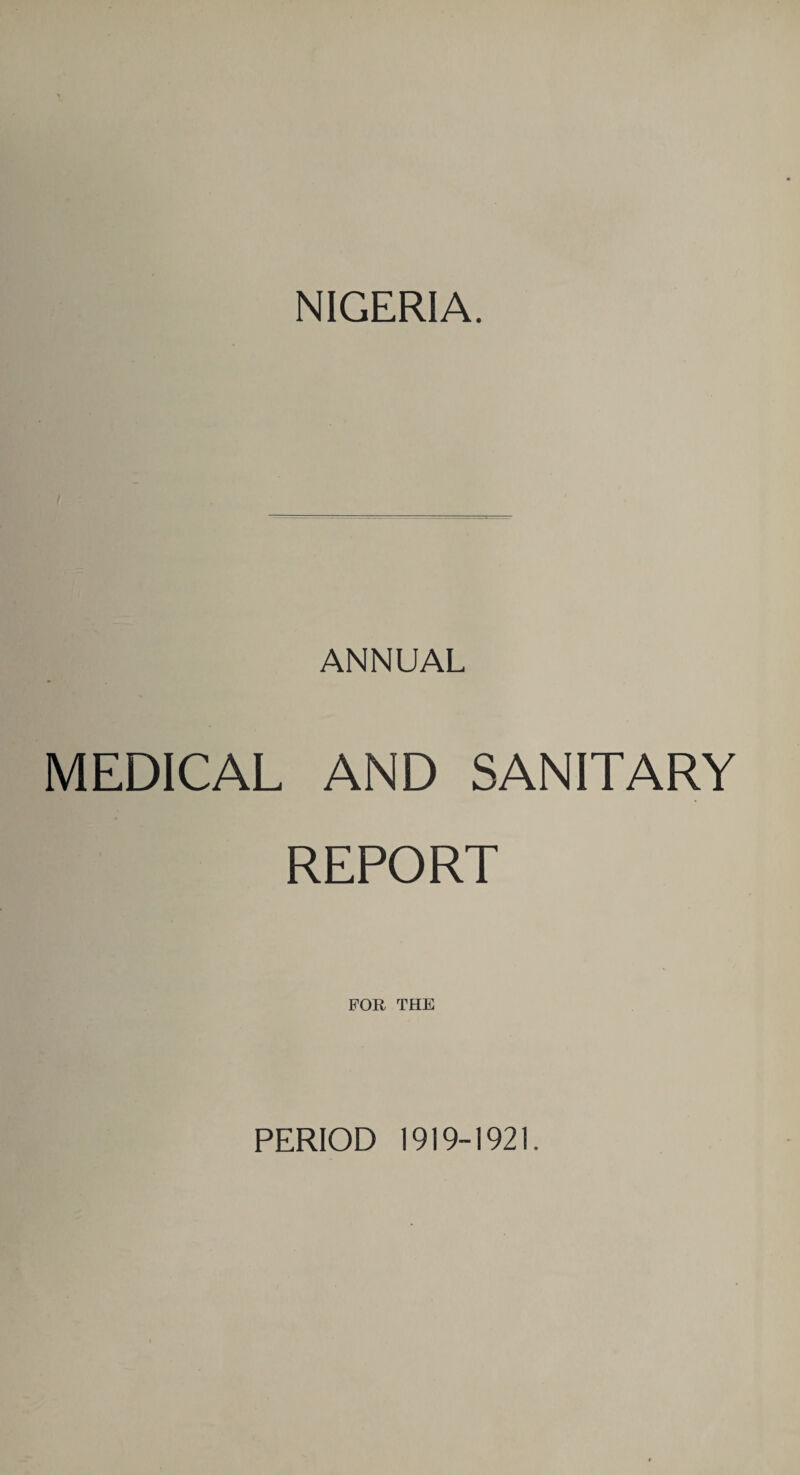 NIGERIA. ANNUAL MEDICAL AND SANITARY REPORT FOR THE PERIOD 1919-1921.