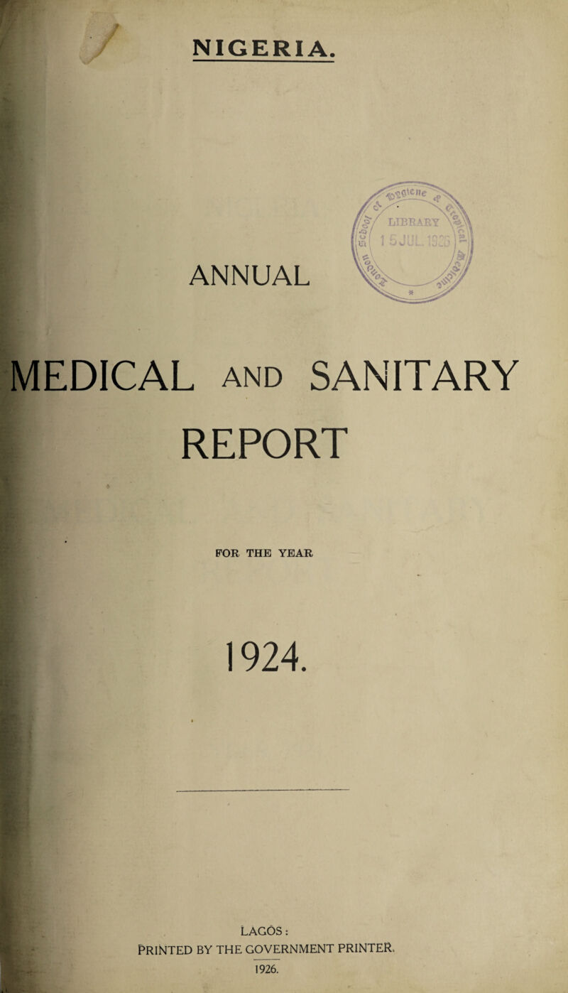 NIGERIA. ANNUAL MEDICAL AND SANITARY REPORT FOR THE YEAR 1924. . ^ LAGOS: Printed by the government printer. 1926.