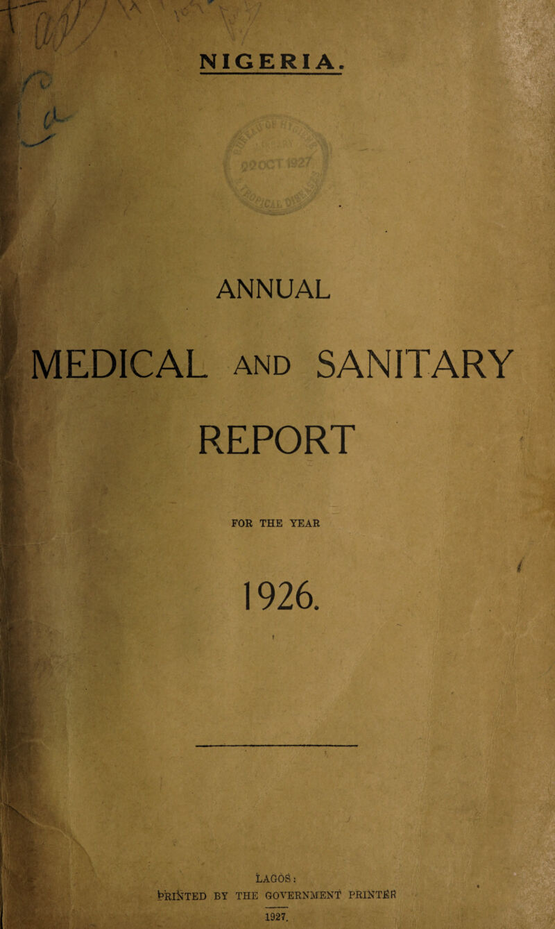 ANNUAL MEDICAL and SANITARY REPORT FOR THE YEAR 1926. * v LAGOS: t?RI&TED BY THE GOVERNMENT PRINTER