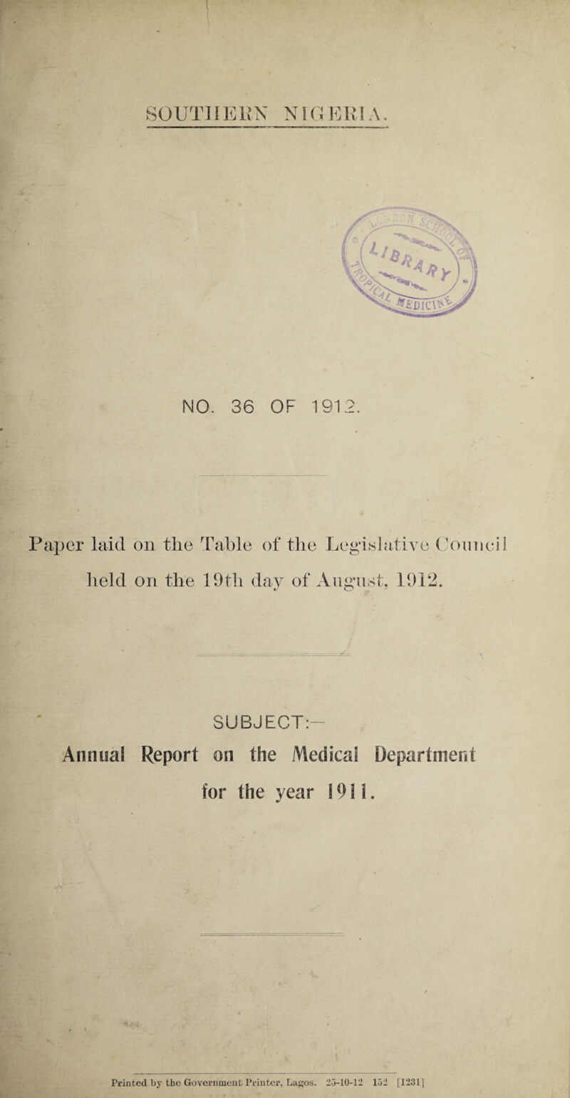 NO. 36 OF 1912. Paper laid on t-lie Table of the Legislative Council held on the 19th day of August, 1912. SUBJECT:- Annual Report on the Medical Department for the year 1911.