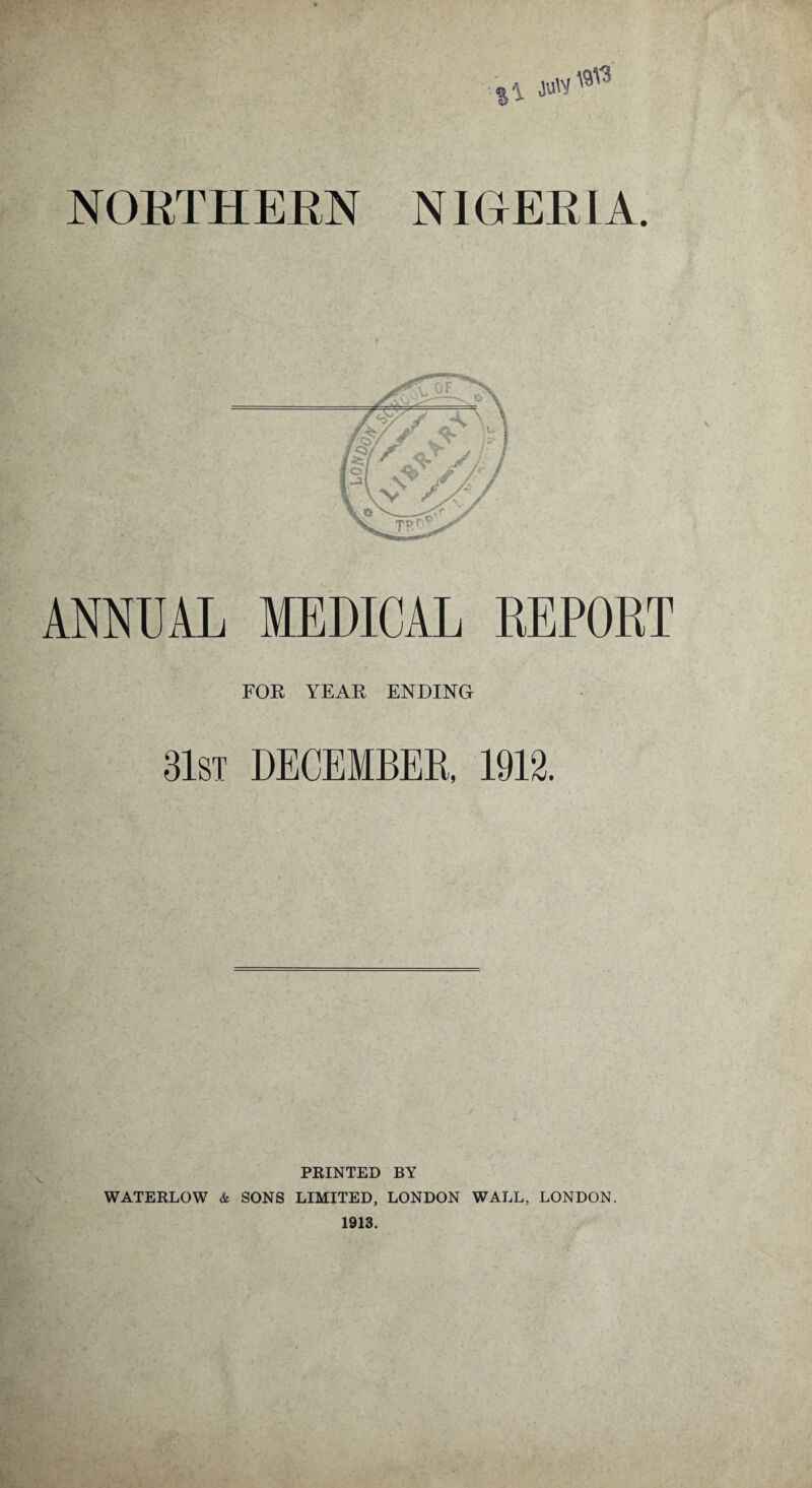 ANNUAL MEDICAL REPORT FOR YEAR ENDING 31st DECEMBER, 1912. PRINTED BY WATERLOW & SONS LIMITED, LONDON WALL, LONDON. 1913.