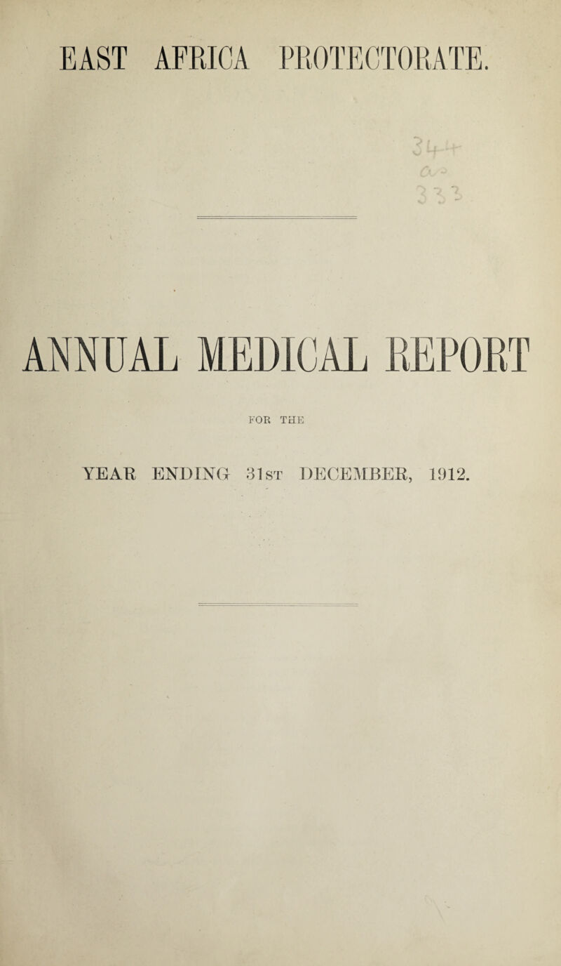 EAST AFRICA PROTECTORATE. ANNUAL MEDICAL REPORT FOB THE YEAR ENDING 31st DECEMBER, 1912.