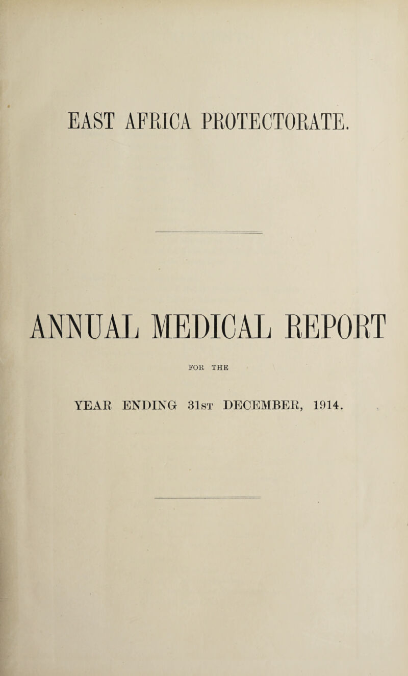 EAST AFRICA PROTECTORATE. ANNUAL MEDICAL REPORT FOR THE YEAE ENDING 31st DECEMBEE, 1914.