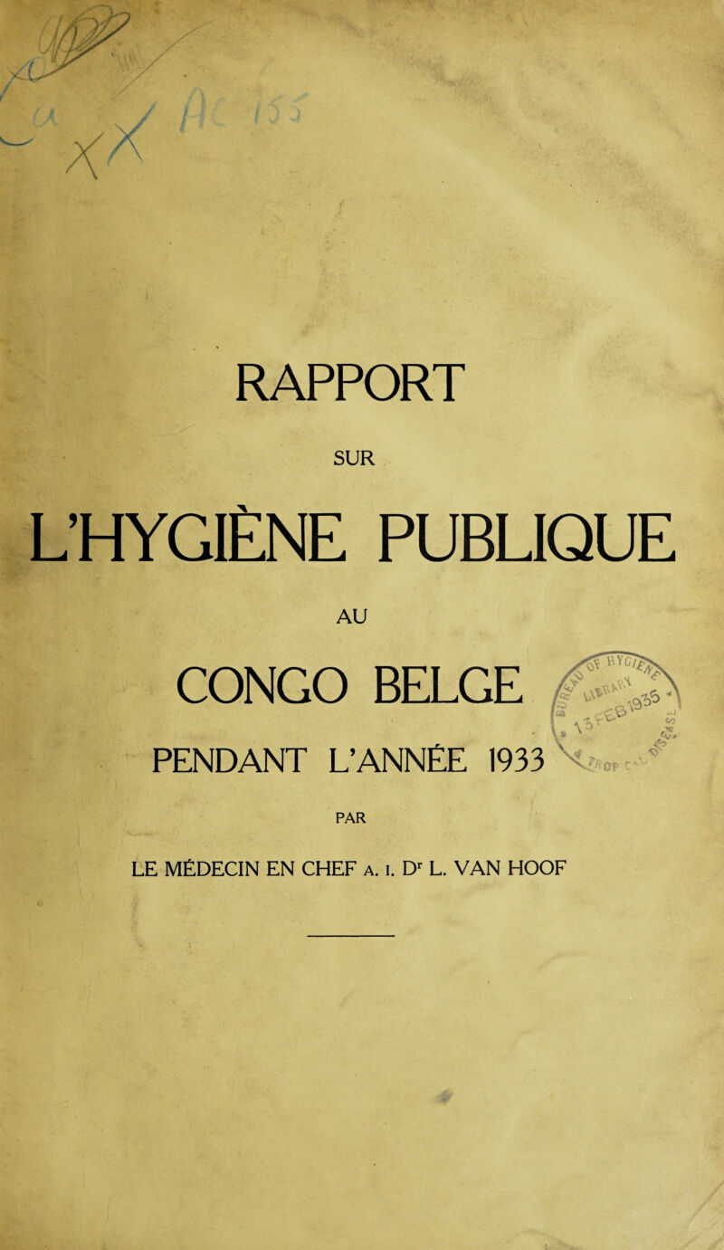 RAPPORT SUR L’HYGIENE PUBLIQUE CONGO BELGE PENDANT L’ANNEE 1933 PAR LE MEDECIN EN CHEF a. i. Dr L. VAN HOOF