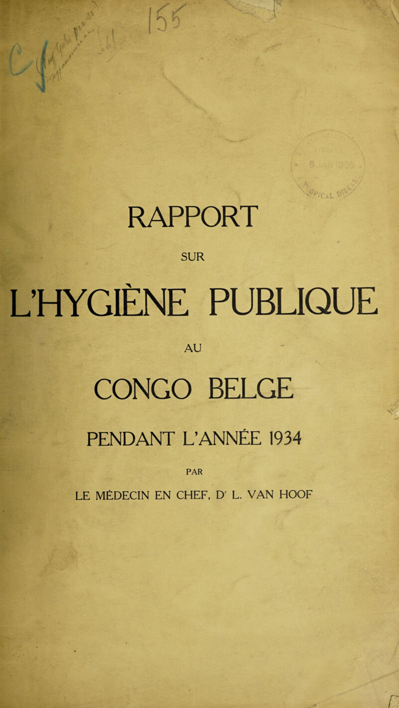 RAPPORT SUR I ’HYr.IF.NR PUBLIQUE AU CONGO BELGE PENDANT L’ANNEE 1934 PAR LE MEDECIN EN CHEF, Dr L. VAN HOOF