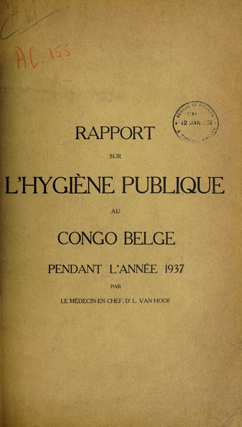 . V. t , V> * t) V , ® v\ ♦ (2 JAN .,>J3 m » / RAPPORT ’’V*;r. < V' ;v SUR L’HYGIENE PUBLIQUE AU I i ■v I ii CONGO BELGE PENDANT L’ANNEE 1937 PAR