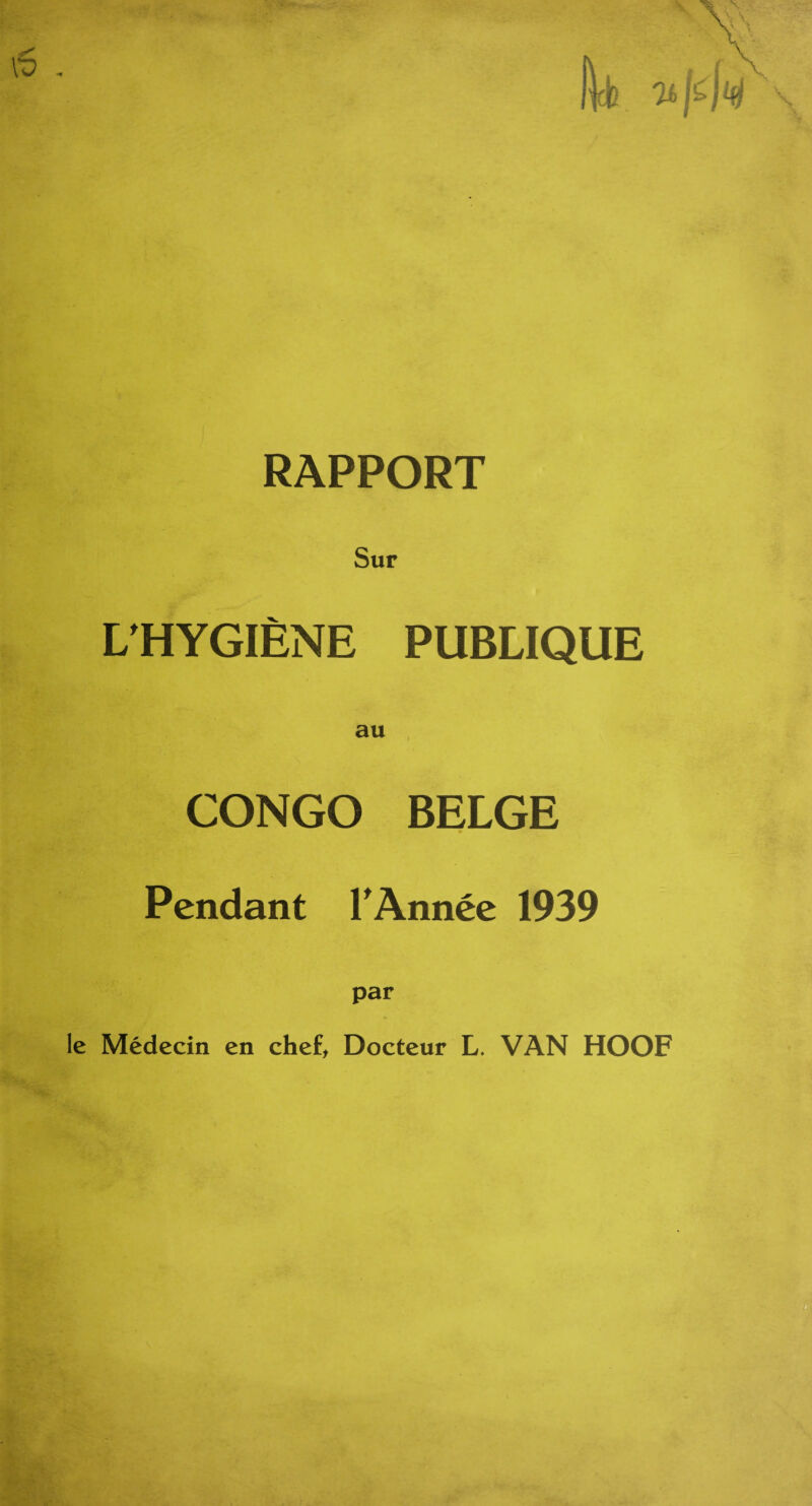 RAPPORT Sur L’HYGIENE PUBLIQUE CONGO BELGE Pendant l’Annee 1939 par le Medecin en chef, Docteur L. VAN HOOF