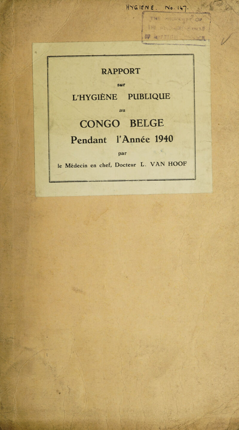 H/G If N No. RAPPORT sur L’HYGIENE PUBLIQUE au CONGO BELGE Pendant l'Annee 1940 par le Medecin cn chef, Doctcur L. VAN HOOF