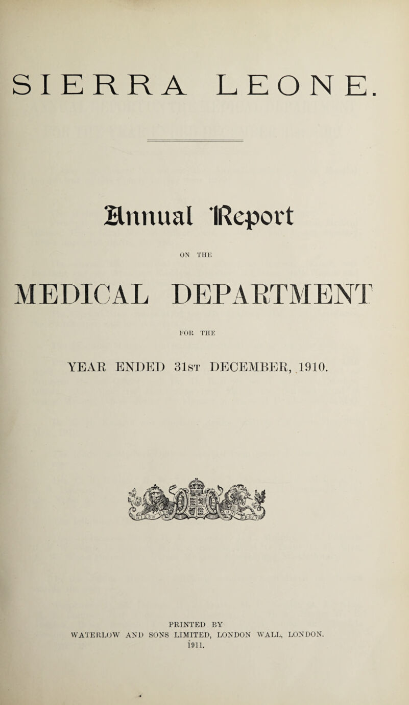 SI ERR A LEONE Hnnual IReport ON THE FOR THE YEAR ENDED 31st DECEMBER, 1910. PRINTED BY WATEREDW AND SONS LIMITED, LONDON WALL, LONDON. 1911.