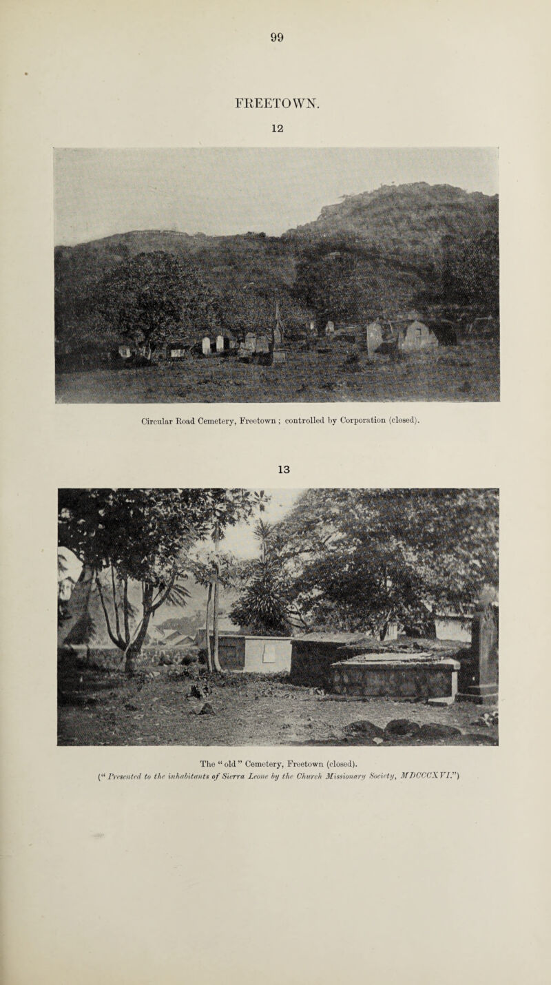 99 FREETOWN. 12 Circular Road Cemetery, Freetown ; controlled by Corporation (closed). 13 , The “old” Cemetery, Freetown (closed). (“ Presented to the inhabitants of Sierra Leone by the Church Missionary Society, MLCCCXJ /.”)