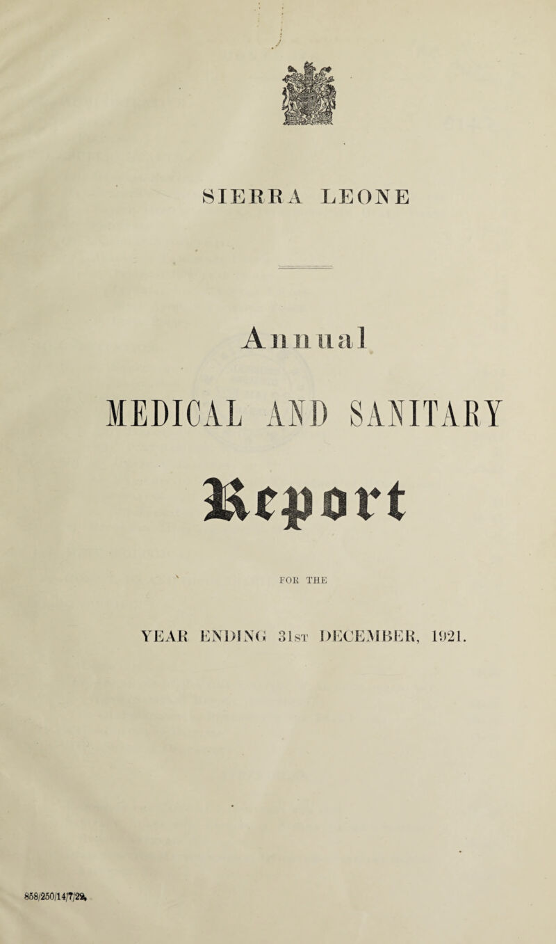 SIERRA LEONE A i s n u a ] MEDICAL AND SANITAEY FOR THE YEAR ENDING 31st DECEMBER, 1921. 858/250/14/7/28,