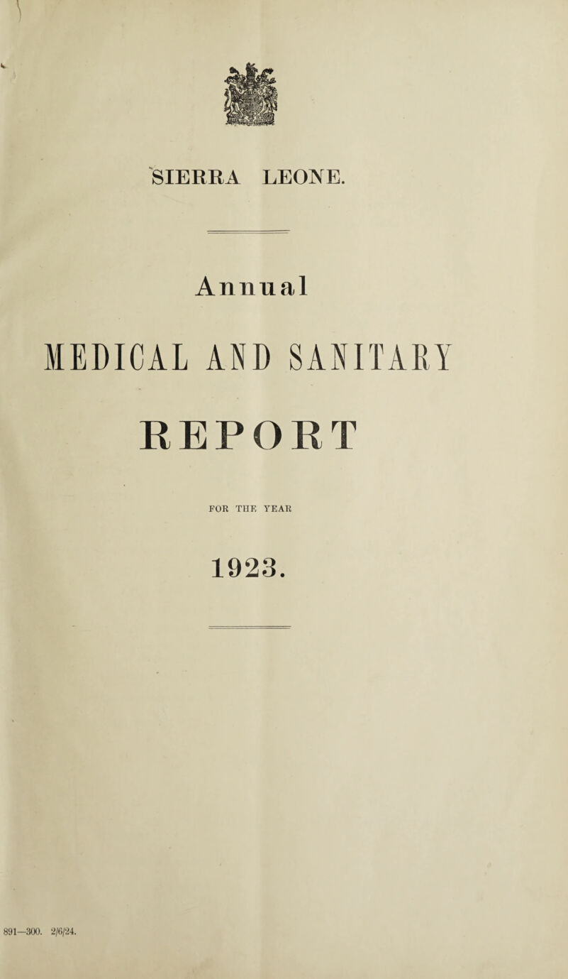 SIERRA LEONE. Annual MEDICAL AND SANITARY REPORT FOR THE YEAR 1923. 891—300. 2/6/24.