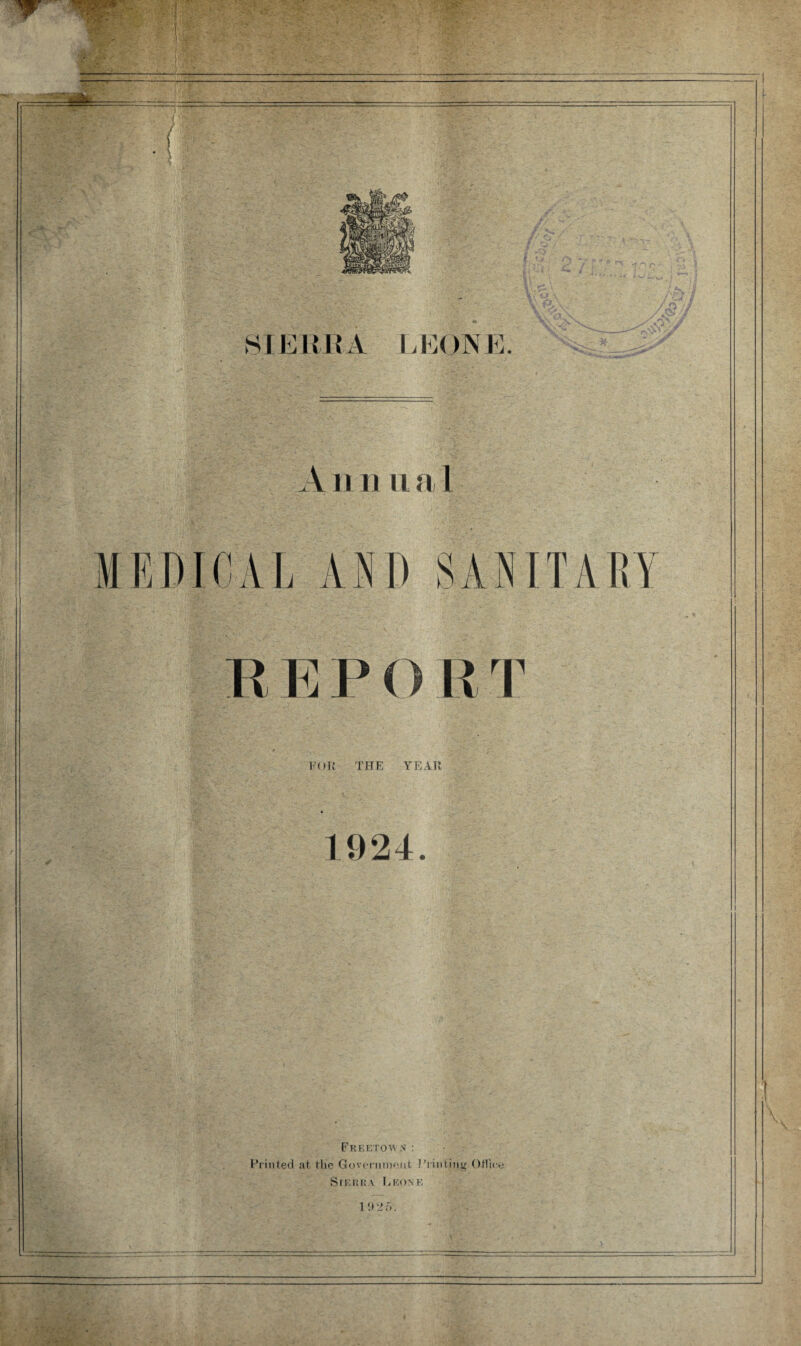 A11 ii u a 1 I j AND 8ai R E P O R T FUR THE YEAR 1924. 'irX*' jd Freetown : Printed at tlve Government Printing Otlic.e Sierra Eiconk V 1