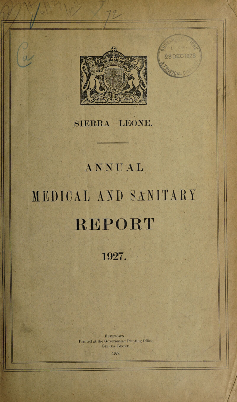 — ANNUAL MEDICAL AND SANITAEI REPORT 1927. Freetown : Printed at the Government Printing Oflicv Siekua Leone 1928. 'V