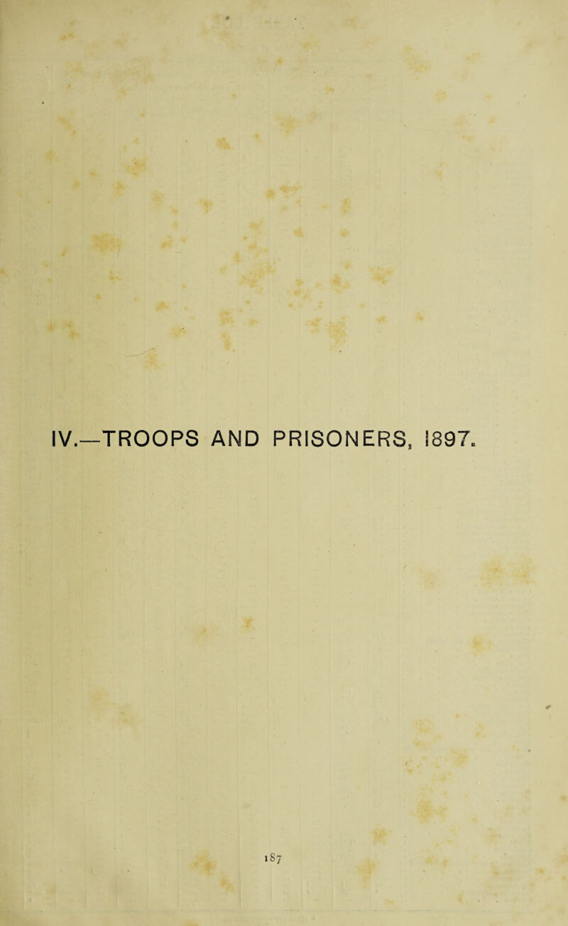 IV.—TROOPS AND PRISONERS, 1897. is7