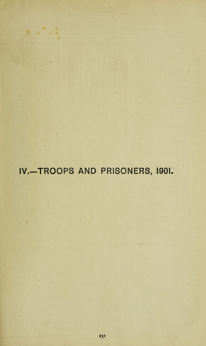 IV.—'TROOPS AND PRISONERS, 1901