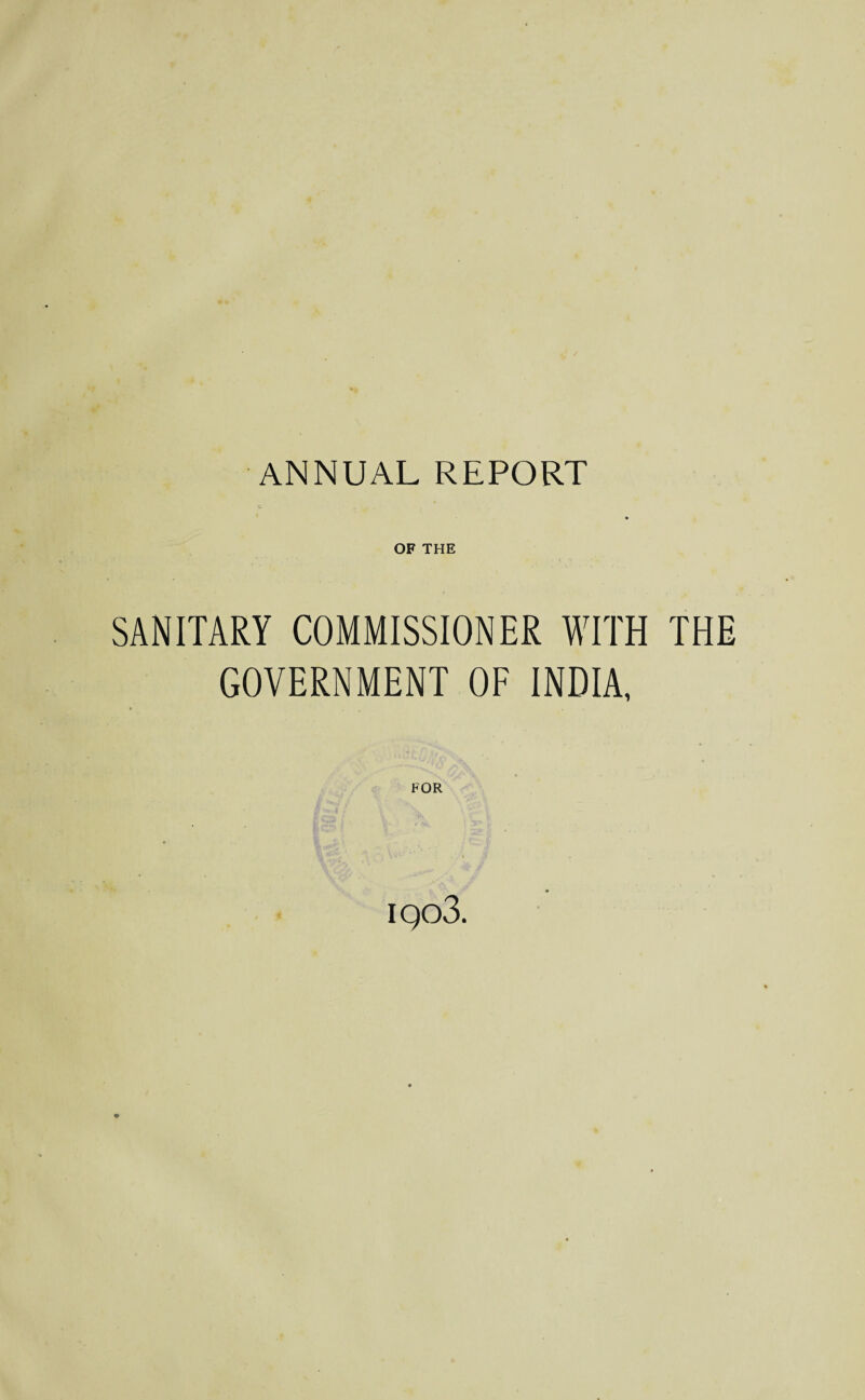 OF THE SANITARY COMMISSIONER WITH THE GOVERNMENT OF INDIA, • .. , FOR iqo3.