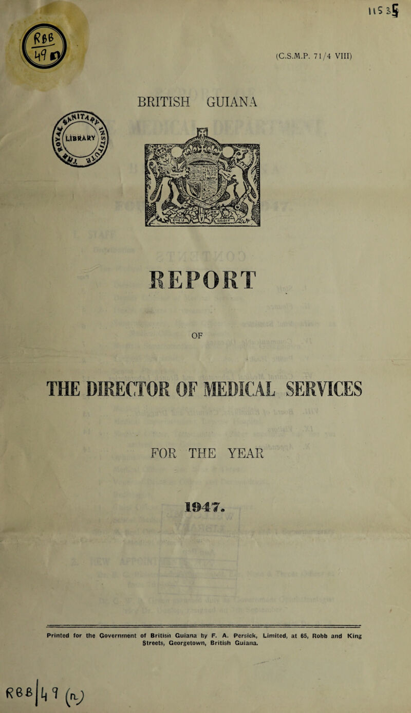 REPORT FOR THE YEAR 1947. Printed for the Government of British Guiana hy F. A. Persick, Limited, at 65, Robb and King Streets, Georgetown, British Guiana.