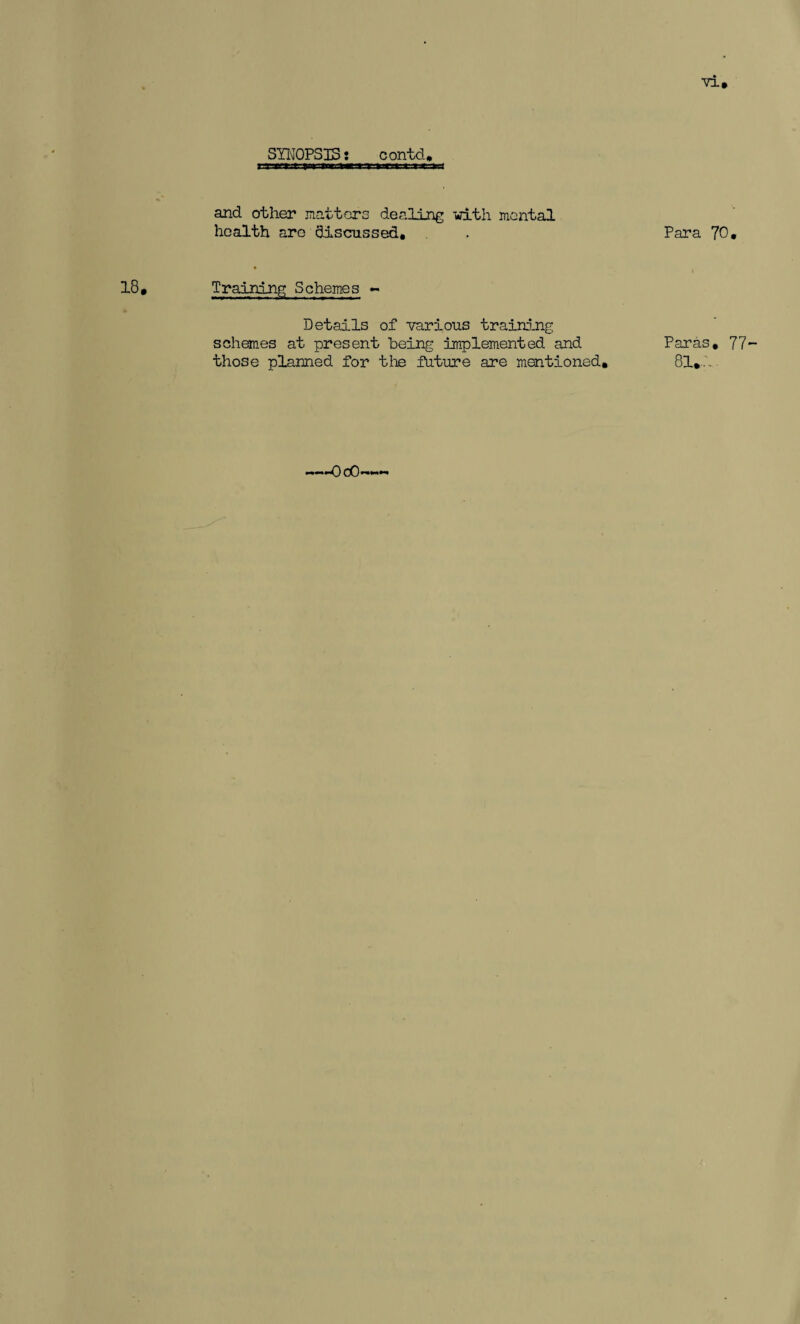 and other natters dealing with mental health are discussed. Training Schemes - Details of various training schemes at present being implemented and those planned for the future are mentioned. Para 70, Paras, 77- 81,.'..