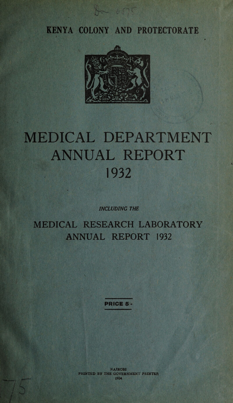 MEDICAL DEPARTMENT ANNUAL REPORT 1932 INCLUDING THE MEDICAL RESEARCH LABORATORY ANNUAL REPORT 1932 PRICE 5 - s NAIROBI PRINTED BY THE GOVERNMENT PRINTER 1934