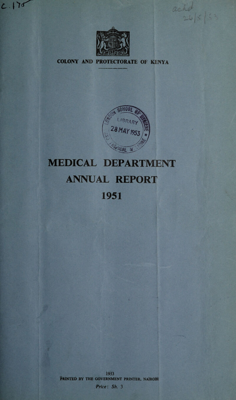 J ^ « . COLONY AND PROTECTORATE OF KENYA MEDICAL DEPARTMENT ANNUAL REPORT 1951 1953 Printed by the government printer, Nairobi Price: Sh. 3