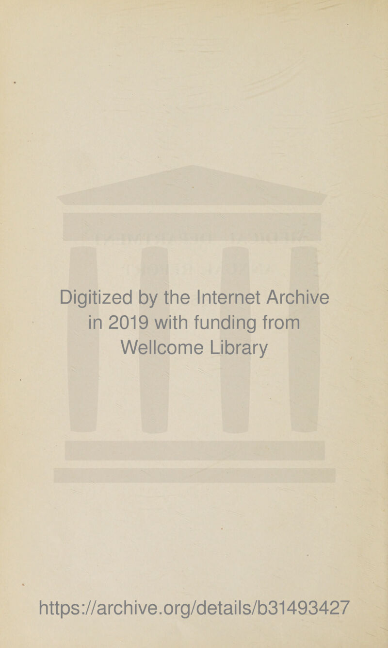 Digitized by the Internet Archive in 2019 with funding from Wellcome Library https ://arch ive.org/detai Is/b31493427
