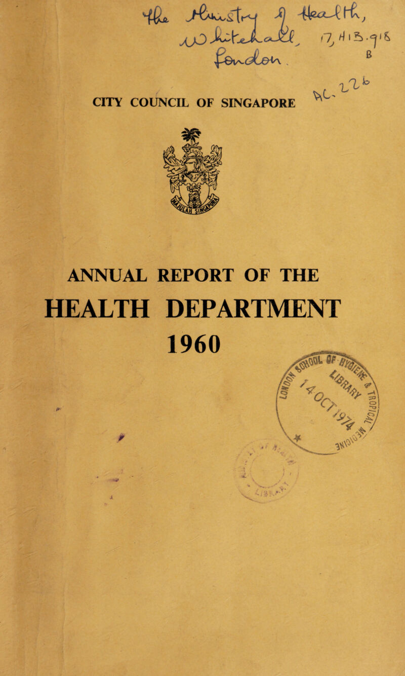 ^&^<i£av\. B CITY COUNCIL OF SINGAPORE ANNUAL REPORT OF THE HEALTH DEPARTMENT 1960 {*■ r