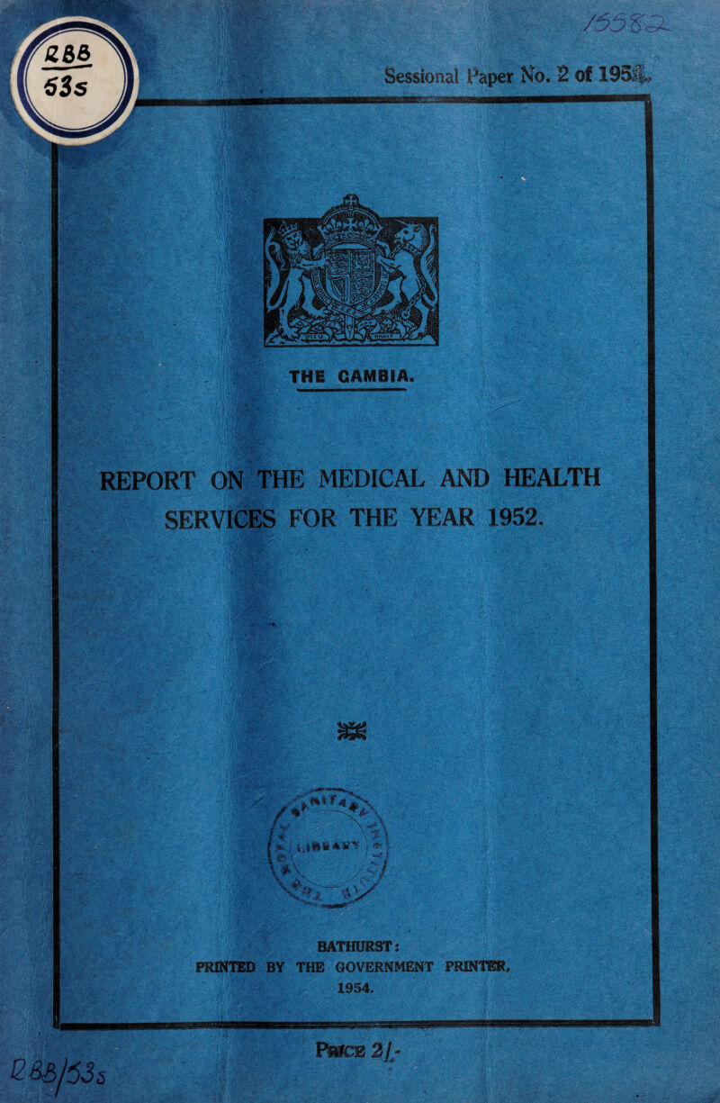 ■ ■ THE GAMBIA Sessional Paper No. 2 of 195®, . ■; ; ; REPORT ON THE MEDICAL AND HEALTH SERVICES FOR THE YEAR 1952. :r t ^ f 4 it /%r -.T/- * t, hk • T ;'j ■||| 4-J#lS A y Y ', m \ 4‘v’/ BATHURST: PRINTED BY THE GOVERNMENT PRINTER, 1954. ■Mi 2&S/53, PRICE 21-