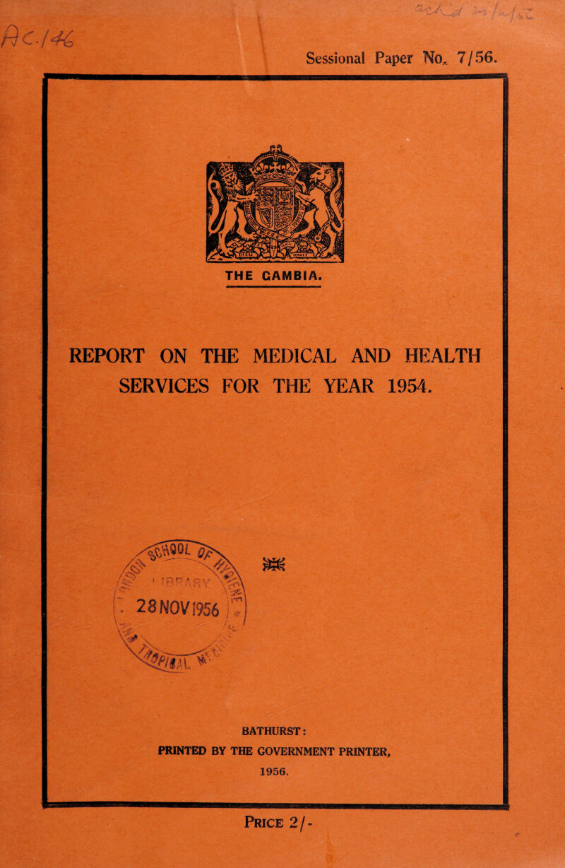 Sessional Paper No, 7/56. REPORT ON THE MEDICAL AND HEALTH SERVICES FOR THE YEAR 1954. <&m\ BATHURST: PRINTED BY THE GOVERNMENT PRINTER, 1956, Price 2 / -