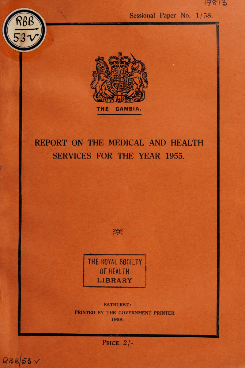 l'y'8'16 Sessional Paper No. 1/58. „ ?:\ - . S REPORT ON THE MEDICAL AND HEALTH SERVICES FOR THE YEAR 1955. 7hk THE ROYAL SOCIETY OF HEALTH LIBRARY BATHURST: PRINTED BY THE GOVERNMENT PRINTER 1958. Price 2/- QR> 6/55 V