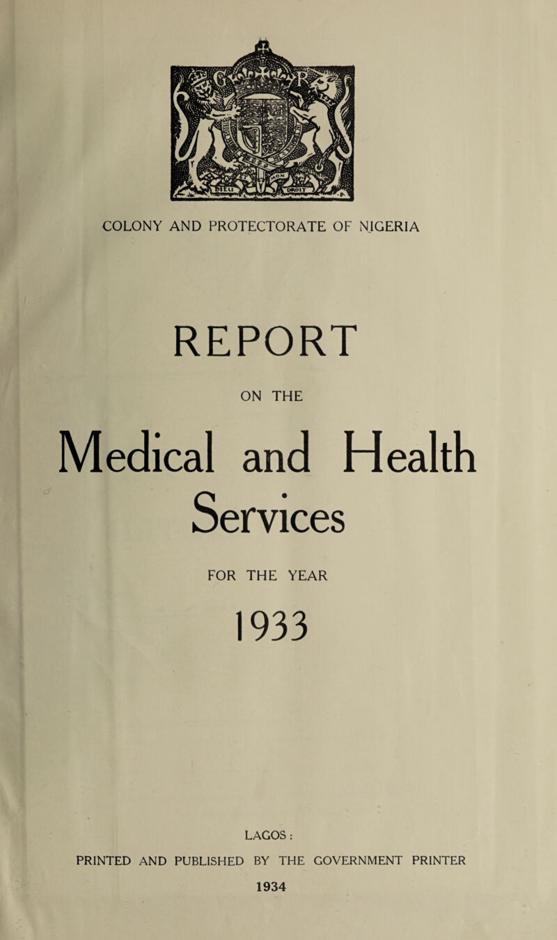 REPORT ON THE Medical and Health Services FOR THE YEAR 1933 LAGOS : PRINTED AND PUBLISHED BY THE GOVERNMENT PRINTER 1934