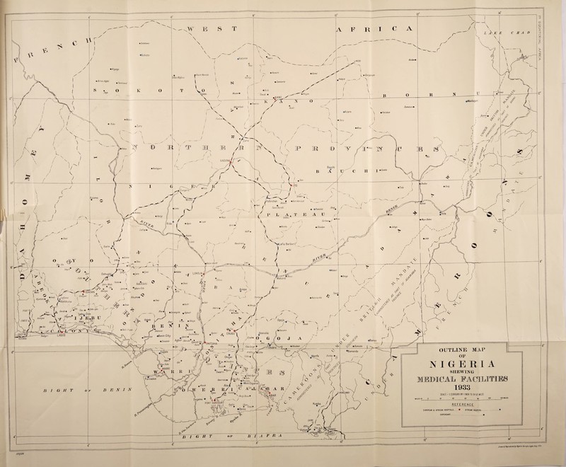 ♦ Godabawa •Sokoto iKatsina • Kazaure • Gumel 'Havre Namoda k • Gorgorum Tallata Mafara • Birnm Hgbbi • Dambarta • Tambatvel Musawa* *Waiduguri Ma/umfashi Damatvrv% *Azare mPotiskum Funtua KADUN/ Bauchi SheJ/en Gmdiri Kaiama Kafenchan % Barn km Ladi Human Fadan Karsh! • &Pankshin ' Mokwa •Mayo Bel* Garkwa* / •Warn ha • Shendam Hatcha •Lafia Beriberi/ Nassaravza •Ajasse LOKOJA Oshogbo^ Makurdi IBADAN Akure# oKstsinaA/a j #Lafentva -•Abeokuta Aiyetoro • Adoru • , «Ijebu-lgbo Ode E*B IT /Fa j / Obo/o t • Nsukka v- x •Sabongids /duwgaw /TAKEJE Ewohimi Onicha 0/ond 'mBansara Ekenwan t /gwobazua 0 n ’n ^ € %Ekiado/or Abakaliki ENUGU LAGOS KOTONOU Agbor Ubor^0»3shrUku ’ONITSHA •Aboabam • Bamunka Abba Omega Obubra OUTLINE MAP OF NIGERIA SHEWING MEDICAL FACILITIES 1933 •Bamenda AF/KPOo, Edda o (( Mamfe Bat/bo • i Okpara 'O^e Sobo * WARRI •Umuduru Owerri ,y v-~. %Ududuikpe py Wmu^ro // %Nto Ed/no (Chs » <3lkot-Ekpenei \/kona r I ;C A XL I Forcados Owerrinta• Azumini Hung Ukum • 120 MILES MILES 10 PORT HARCOURT EUROPEAN 4 AFRICAN HOSPITALS. AFRICAN HOSPITAL- DISPENSARY BUFAojf Victoria* 370//26 F« EQUATORIAL AFRICA