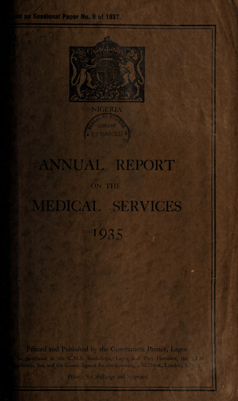 as Sessional Paper No. 3 of 1337. - ... V- ... ’ Hi -4 - . mm, • m •• NIGERIA assn# i\< ,<V/' af NUAL REPORT $5? • v ON THE KM SERVICES nfafr ,..3L ,T 5*;,r^ • ** ' 1 CV?X'... •' > Price : Six Shillings and Sixpence. • Eh? h“~ . >.V^ purchased at. the C-.M.S. Bookshops,'-Lagos, arid' Port Harcourt, the kshop, Jos, and the Crown Agents for,the Colonies, 4 Miilbank, London, SAY, i.