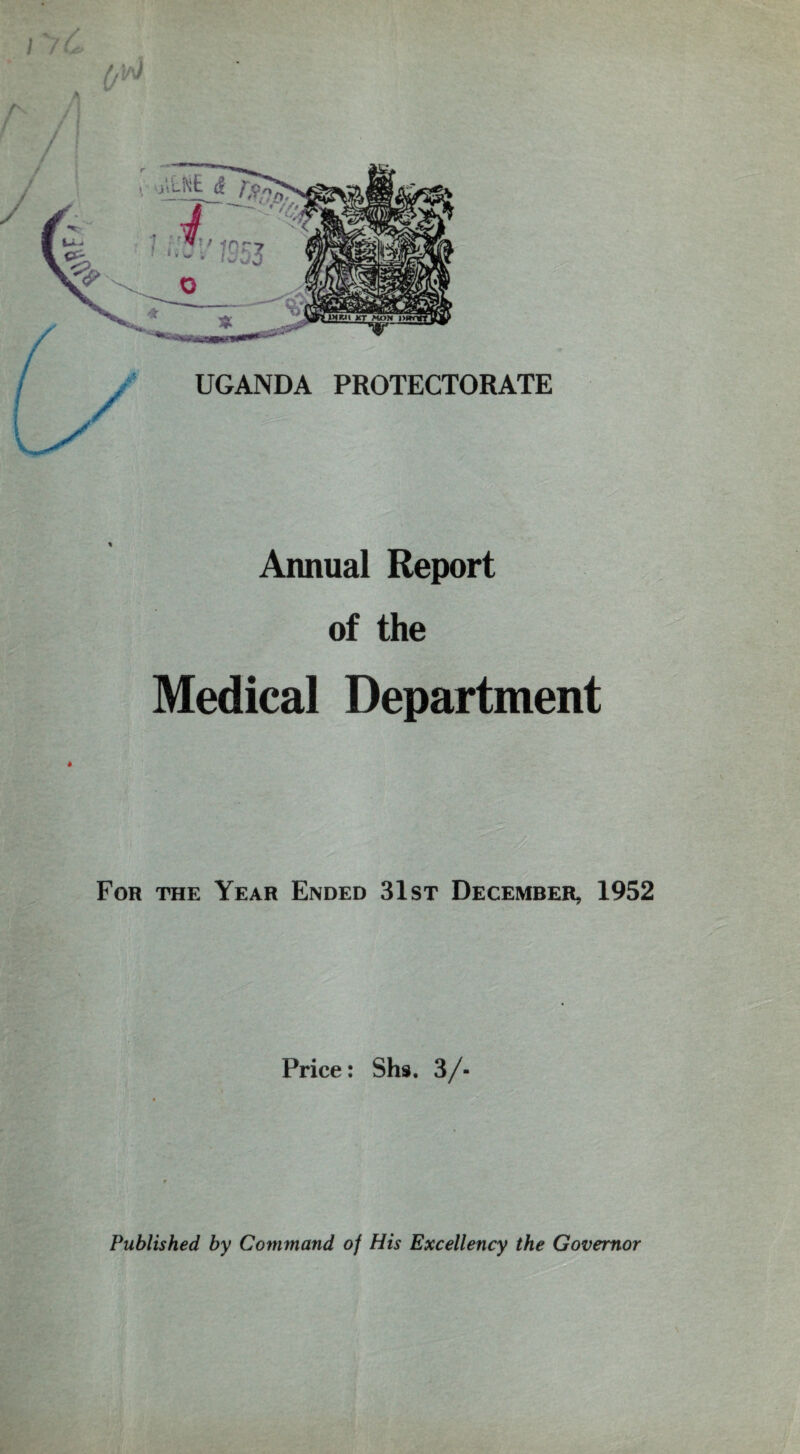 •—* Annual Report of the Medical Department For the Year Ended 31st December, 1952 Price: Shs. 3/- Published by Command of His Excellency the Governor