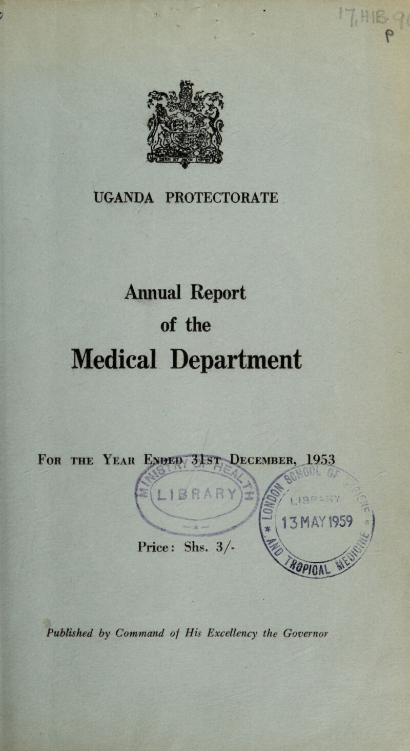 UGANDA PROTECTORATE Annual Report of the Medical Department Published by Command of His Excellency the Governor