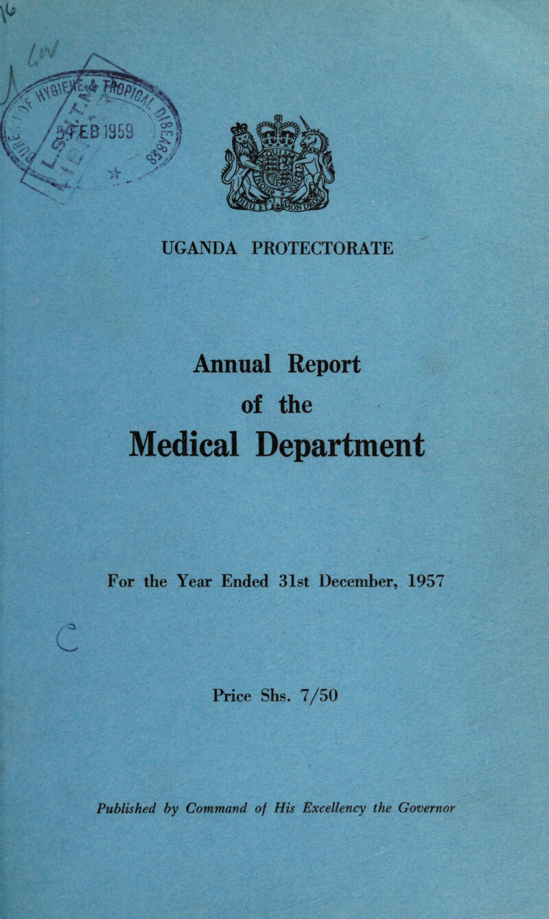 UGANDA PROTECTORATE Annual Report of the Medical Department For the Year Ended 31st December, 1957 Price Shs. 7/50 Published by Command of His Excellency the Governor