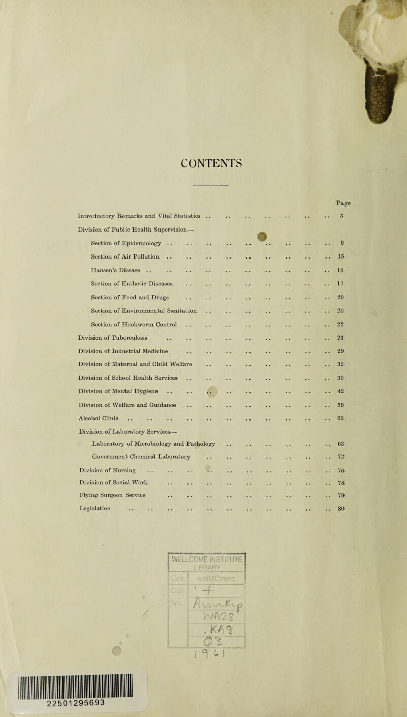 CONTENTS Introductory Remarks and Vital Statistics .. Division of Public Health Supervision— Section of Epidemiology .. Section of Air Pollution Hansen’s Disease .. Section of Enthetic Diseases Section of Food and Drugs Section of Environmental Sanitation Section of Hookworm Control Division of Tuberculosis Division of Industrial Medicine Division of Maternal and Child Welfare Division of School Health Services Division of Mental Hygiene .. .. i. Division of Welfare and Guidance Alcohol Clinic Division of Laboratory Services—■ Laboratory of Microbiology and Pathology Government Chemical Laboratory Division of Nursing Division of Social Work Flying Surgeon Service Legislation Page 3 9 15 16 17 20 20 22 23 29 32 39 42 59 62 63 72 76 78 79 80 . Kf °6 5': iTti
