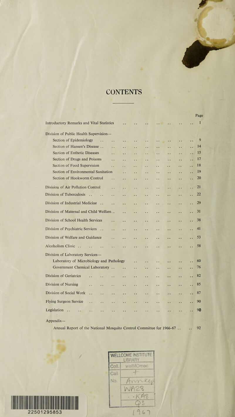 CONTENTS 2250 Page Introductory Remarks and Vital Statistics .. .. .. .. .. .. .. 1 Division of Public Health Supervision— Section of Epidemiology .. .. .. .. .. .. .. .. .. 9 Section of Hansen’s Disease .. .. .. .. .. .. .. .. ..14 Section of Enthetic Diseases .. .. .. .. .. .. .. ..15 Section of Drugs and Poisons .. .. .. .. .. .. .. .. 17 Section of Food Supervision .. .. .. .. .. .. .. ..18 Section of Environmental Sanitation .. .. .. .. .. .. ..19 Section of Hookworm Control .. .. .. .. .. .. .. .. 20 Division of Air Pollution Control .. .. .. .. .. .. .. .. 21 Division of Tuberculosis .. .. .. .. .. .. .. .. .. .. 22 Division of Industrial Medicine .. .. .. .. .. .. .. .. .. 29 Division of Maternal and Child Welfare.. . .. .. .. .. 31 Division of School Health Services .. .. .. .. .. .. .. .. 38 Division of Psychiatric Services .. .. .. .. .. .. .. .. .. 41 Division of Welfare and Guidance .. .. .. .. .. .. .. .. 53 Alcoholism Clinic .. .. .. .. .. .. .. .. .. .. .. 58 Division of Laboratory Services— Laboratory of Microbiology and Pathology .. .. .. .. .. .. 60 Government Chemical Laboratory .. .. .. .. . ..16 Division of Geriatrics .. .. .. .. .. .. . .. 82 Division of Nursing .. .. .. .. .. .. .. .. .. .. 85 Division of Social Work .. .. .. .. .. .. .. .. .. .. 87 Flying Surgeon Service .. .. .. .. .. .. .. .. .. .. 90 Legislation .. .. .. .. .. .. .. .. .. .. .. .. 90 Appendix— Annual Report of the National Mosquito Control Committee for 1966-67 .. .. 92 / WELLCOME INSTITUTE 1 LIBRARY Coll. welMOmec | (Call -f- | (No. /^vyv^ \Nf\Z% | ■ -KTVd 1 B MMH Ql i