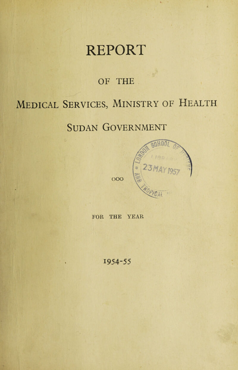 OF THE Medical Services, Ministry of Health Sudan Government FOR THE YEAR 1954-55