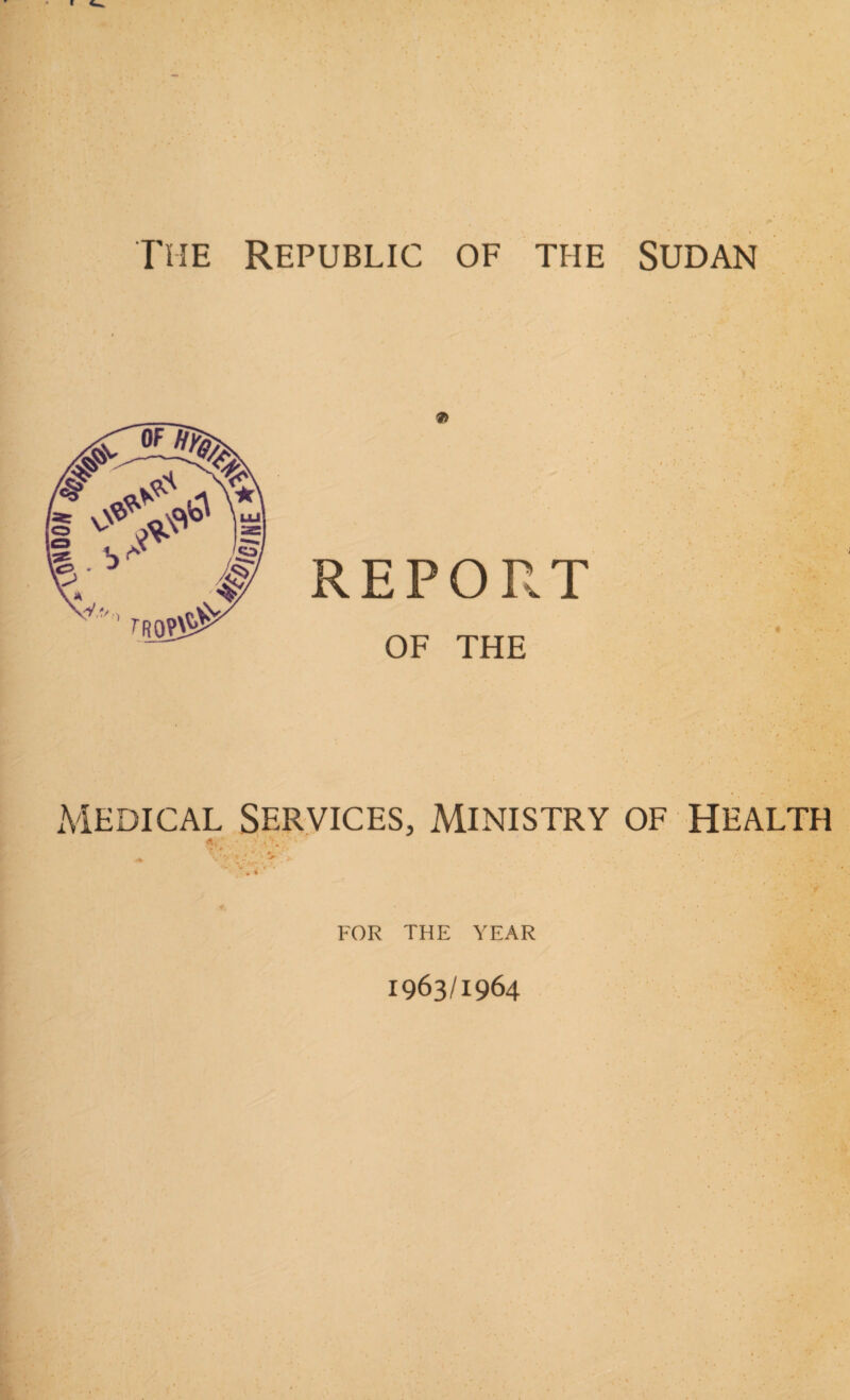 7i REPORT OF THE Medical Services, Ministry of health Ai'. •* . VT* \ ' ■ ‘ ’ 1 FOR THE YEAR 1963/1964