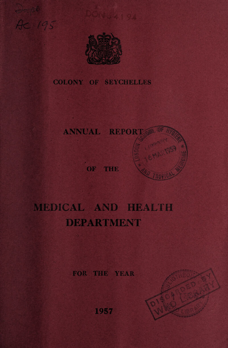 ■ ' ' '■* r . - ' £ &r ■ COLONY OF SEYCHELLES 33f3 ANNUAL REPORTS# OF THE ’i MEDICAL AND HEALTH DEPARTMENT FOR THE YEAR 1957