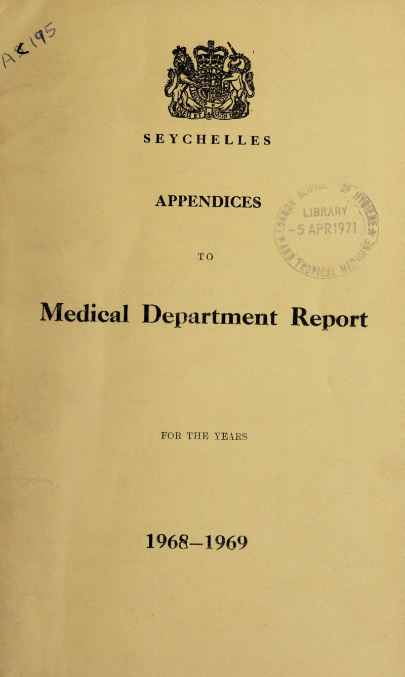 SEYCHELLES APPENDICES .-Vfc Medical Department Report FOR THE YEARS 1968-1969