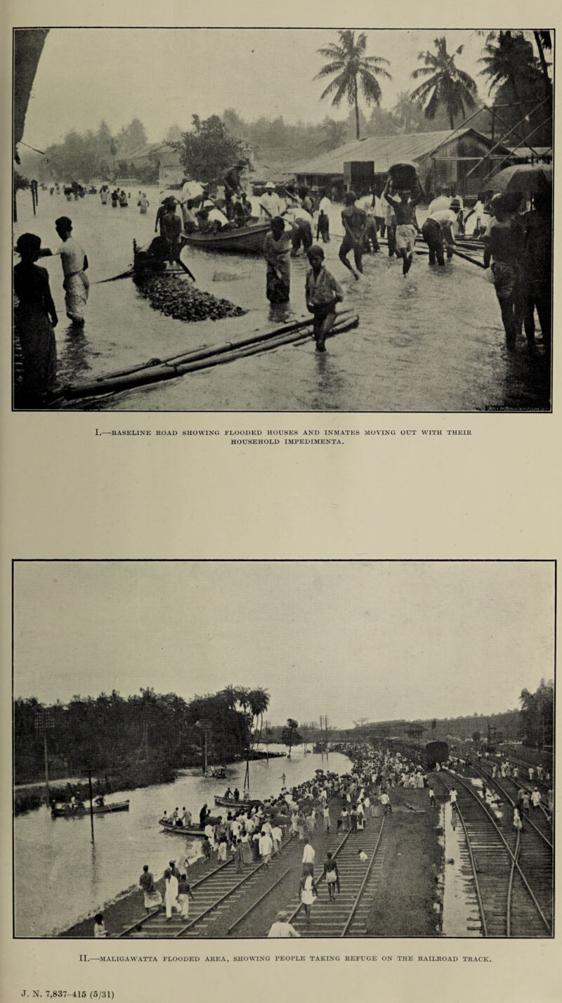 I.-BASELINE ROAD SHOWING FLOODED HOUSES AND INMATES MOVING OUT WITH THEIR HOUSEHOLD IMPEDIMENTA. II.-MALIGAWATTA FLOODED AREA, SHOWING PEOPLE TAKING REFUGE ON THE RAILROAD TRACK. J. N. 7,837-415 (5/31)