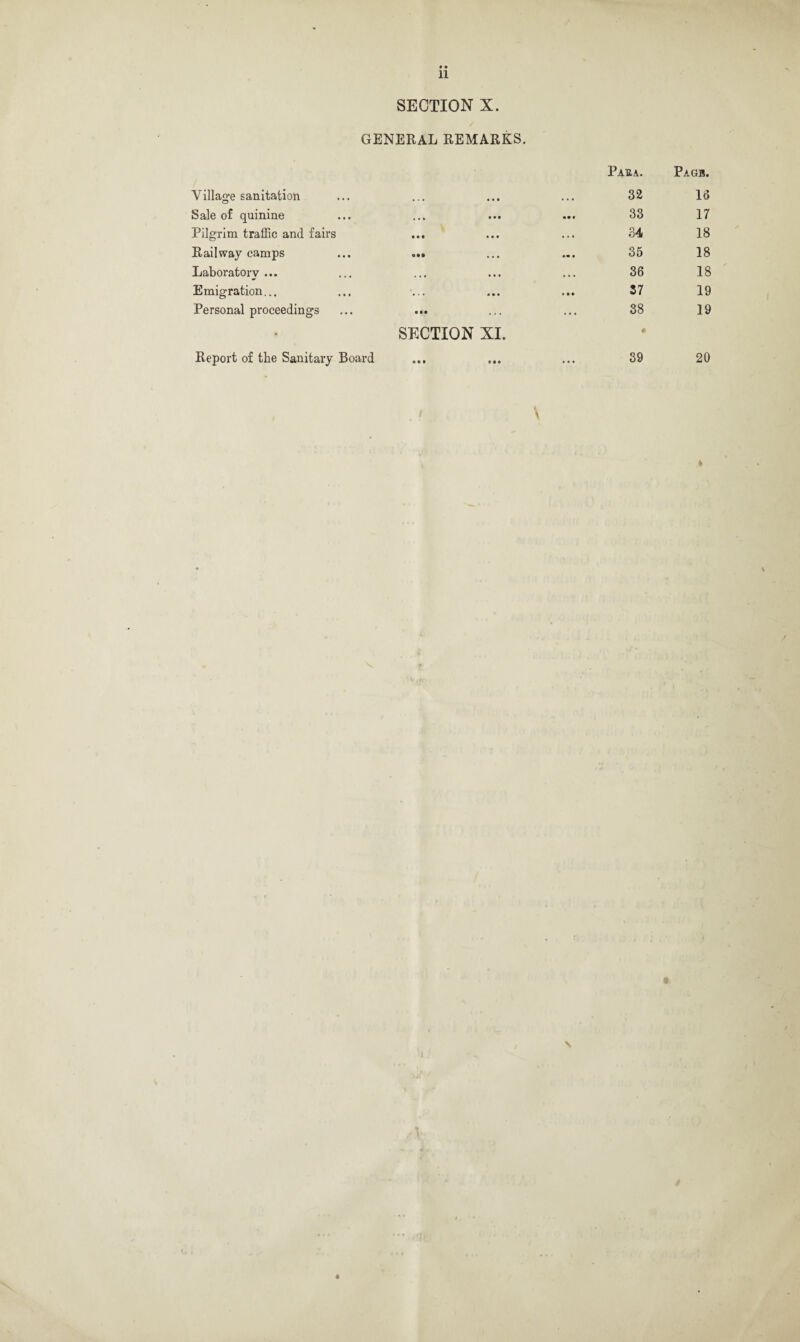 • • 11 SECTION X. GENERAL REMARKS. Paha. Pagb. Village sanitation • • • • • • • • • 32 16 Sale of quinine • • • • • • mm 0 33 17 Pilgrim traffic and fairs • • • • • • • . • 34 18 Railway camps • •• 35 18 Laboratory ... • • • • • • • • • 36 18 Emigration... • • • « • • ■ • • 37 19 Personal proceedings ••• ... ... 38 19 • SECTION XI. • Report of the Sanitary Board • • i • • • • • • 39 20 \ t