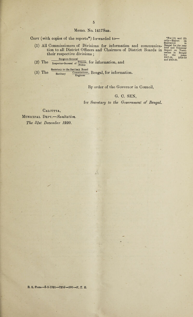 Memo. No. 1417San. Copy (with copies of the reports*) forwarded to— *For (1) and (2) only—Report on Sanitation in (1) All Commissioners of Divisions for information and communica- fgT^and’Vrienmai tion to all District Officers and Chairmen of District Boards in Report on vacci- their respective divisions ; forlonthe Byefra a n , 1917-18, 1918-19 Surgeon-General ^ . and 1919-20. (2) Ihe Inspector-General of ^rison8^ for information, and r . Police (3) The Secretary to the Sanitary Board Sanitar„ CommissionerT Bengal, for information. 3 Engineer By order of the Governor in Council, Calcutta, Municipal Dept.—Sanitation. The 3lst December 1920. G. C. SEN, for Secretary to the Government of Bengal. B. S. Press—5-3-1921—'723J—590—«F. T. R,