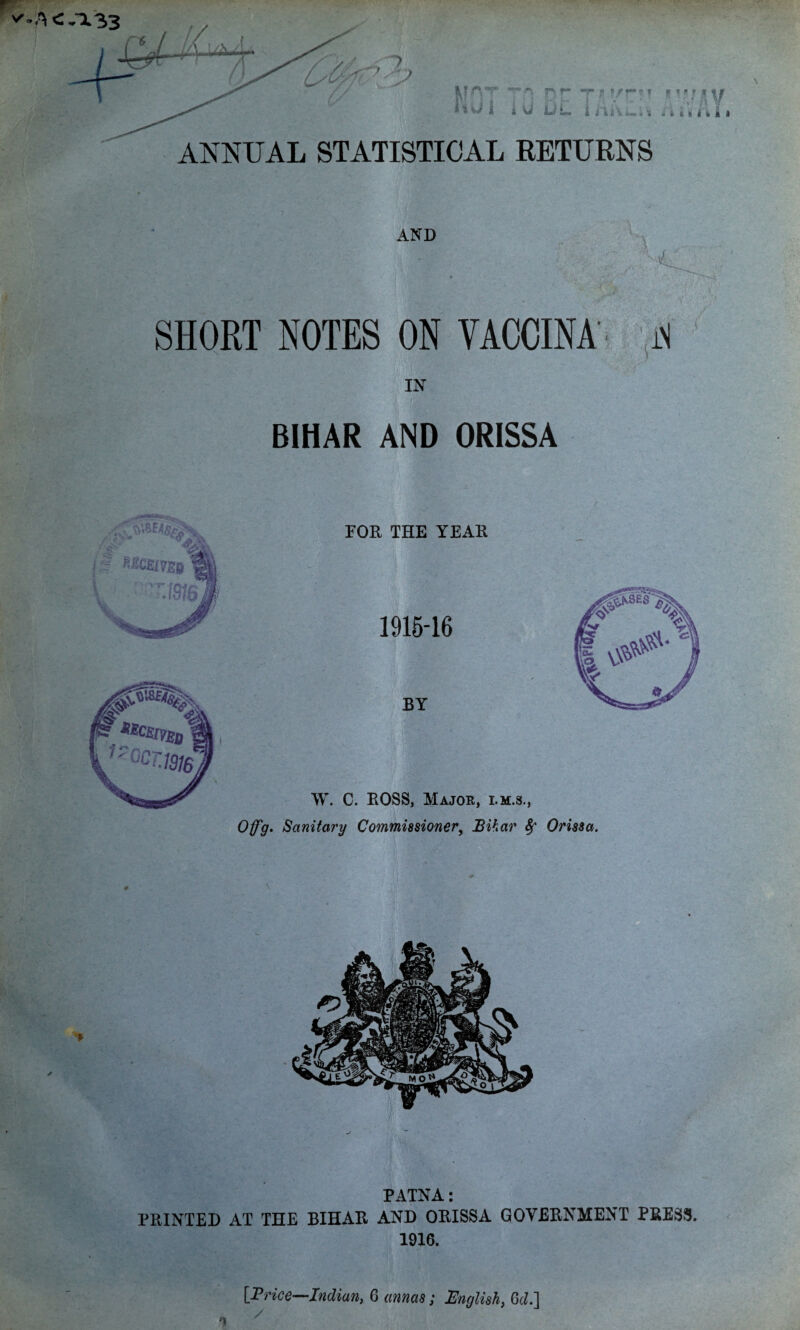 SHORT NOTES ON VACCINA N IN BIHAR AND ORISSA Off'g. Sanitary Commissioner, Bihar Sf Orissa. f PATNA: PRINTED AT THE BIHAR AND ORISSA GOVERNMENT PRESS. 1916. [Brice—Indian, 6 annas; English, 6c/.]