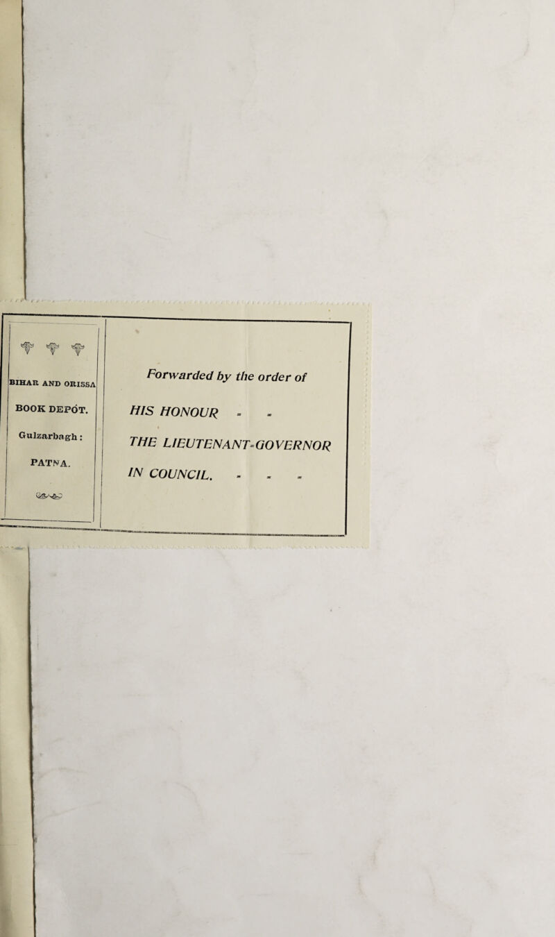 BIHAR. AND ORISSA BOOK DEPOT. Gulzarbagh: PATNA. Forwarded by the order of HIS HONOUR - % the lieutenant-governor in COUNCIL.