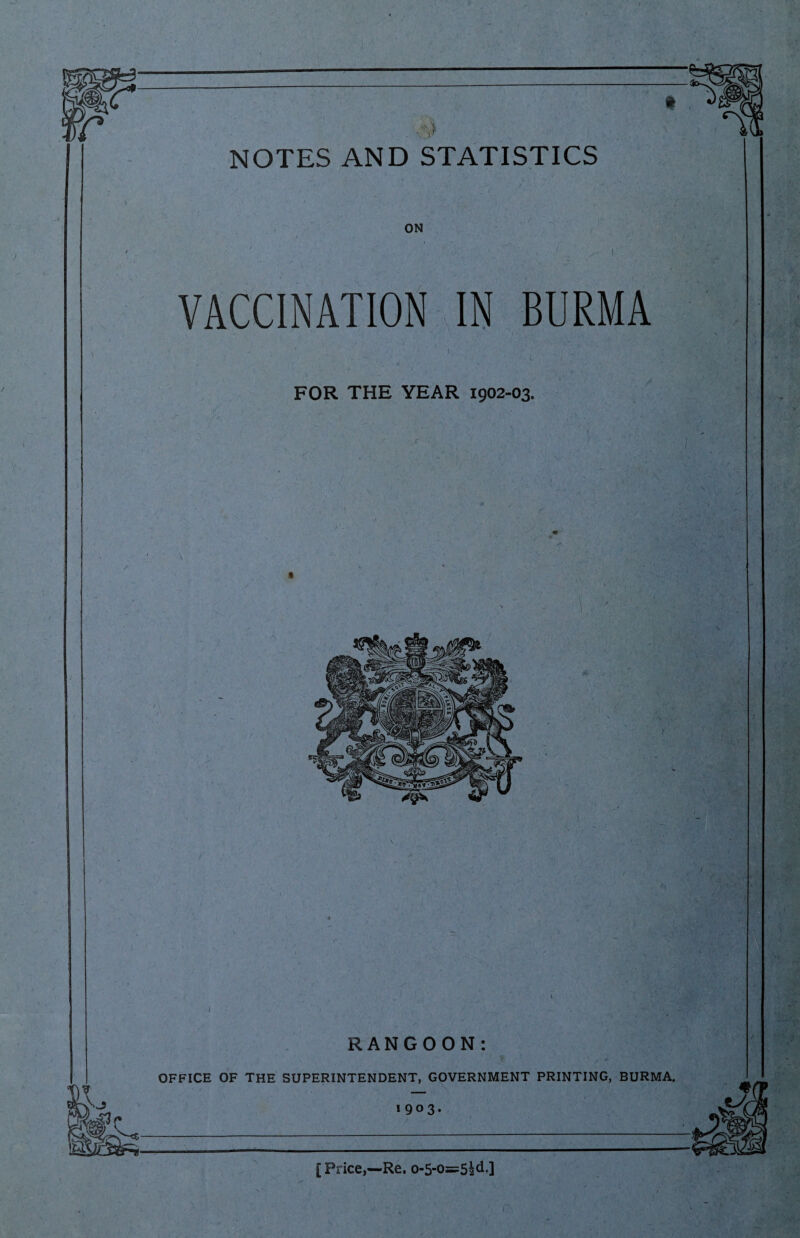 - NOTES AND STATISTICS ’ / '* /l * ON ’■ 't- VACCINATION IN BURMA ' l i , ' v'. FOR THE YEAR 1902-03. [ Price,—Re. 0-5-0=52^.]